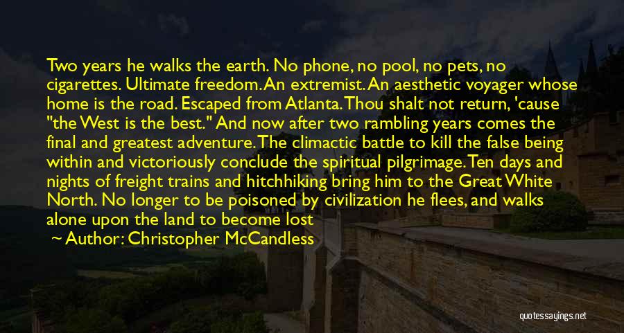 Christopher McCandless Quotes: Two Years He Walks The Earth. No Phone, No Pool, No Pets, No Cigarettes. Ultimate Freedom. An Extremist. An Aesthetic