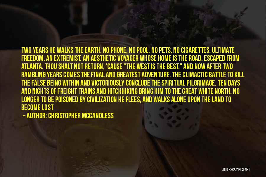 Christopher McCandless Quotes: Two Years He Walks The Earth. No Phone, No Pool, No Pets, No Cigarettes. Ultimate Freedom. An Extremist. An Aesthetic