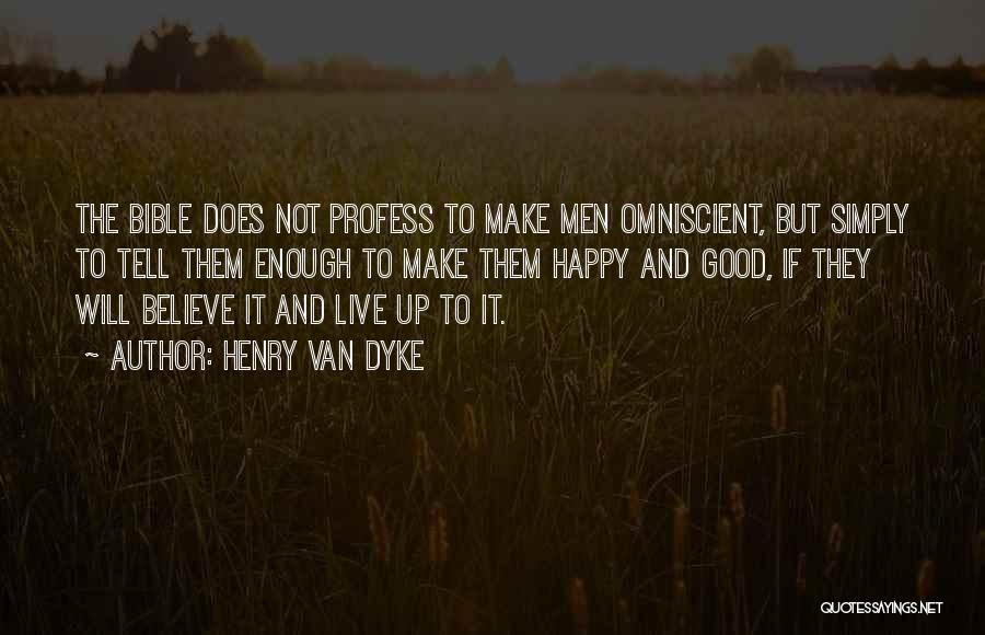 Henry Van Dyke Quotes: The Bible Does Not Profess To Make Men Omniscient, But Simply To Tell Them Enough To Make Them Happy And