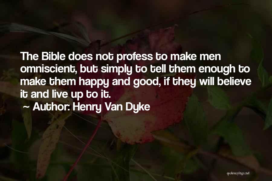 Henry Van Dyke Quotes: The Bible Does Not Profess To Make Men Omniscient, But Simply To Tell Them Enough To Make Them Happy And