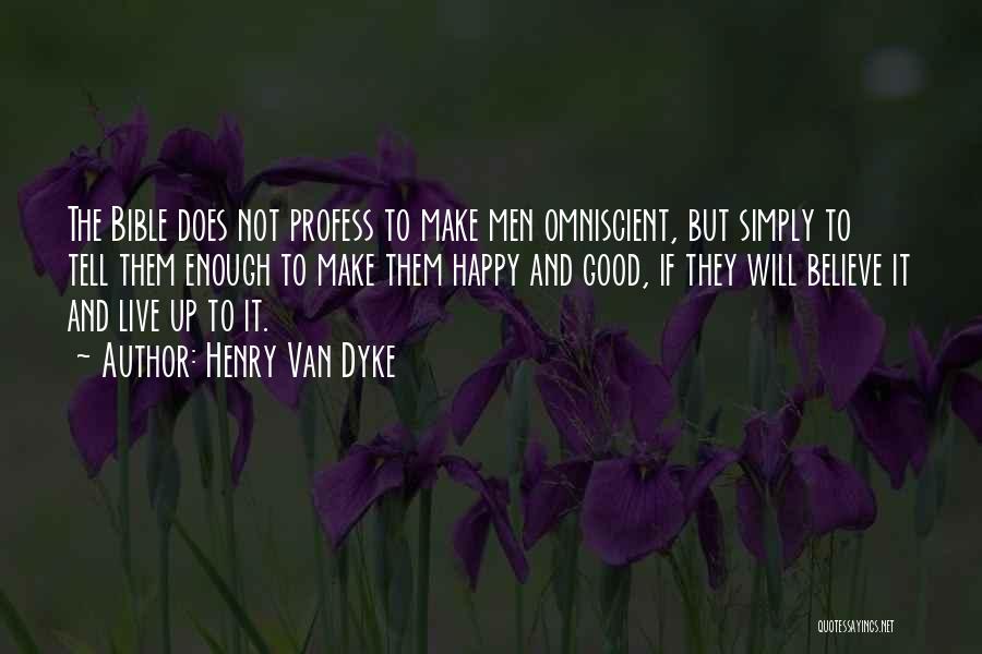 Henry Van Dyke Quotes: The Bible Does Not Profess To Make Men Omniscient, But Simply To Tell Them Enough To Make Them Happy And