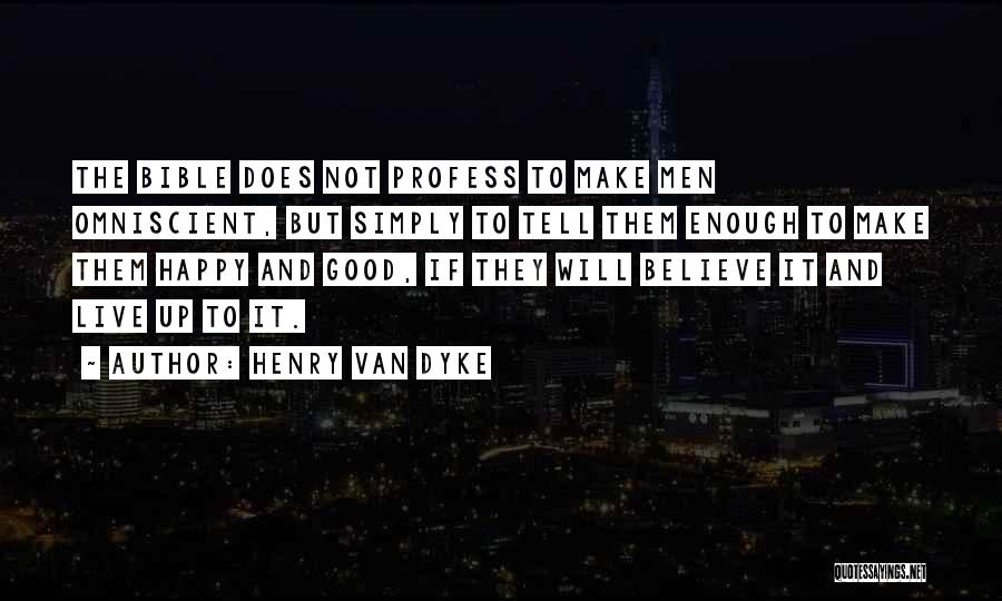 Henry Van Dyke Quotes: The Bible Does Not Profess To Make Men Omniscient, But Simply To Tell Them Enough To Make Them Happy And