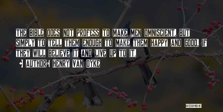 Henry Van Dyke Quotes: The Bible Does Not Profess To Make Men Omniscient, But Simply To Tell Them Enough To Make Them Happy And