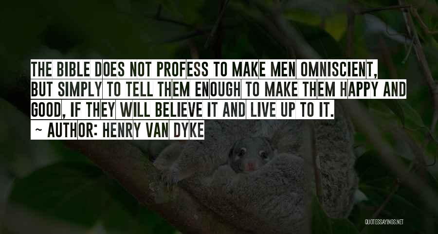 Henry Van Dyke Quotes: The Bible Does Not Profess To Make Men Omniscient, But Simply To Tell Them Enough To Make Them Happy And