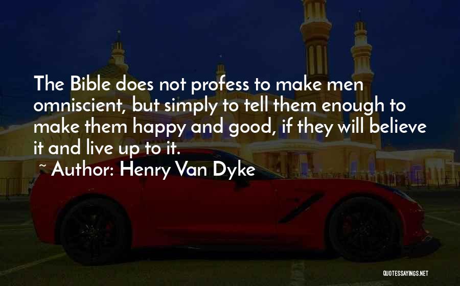 Henry Van Dyke Quotes: The Bible Does Not Profess To Make Men Omniscient, But Simply To Tell Them Enough To Make Them Happy And