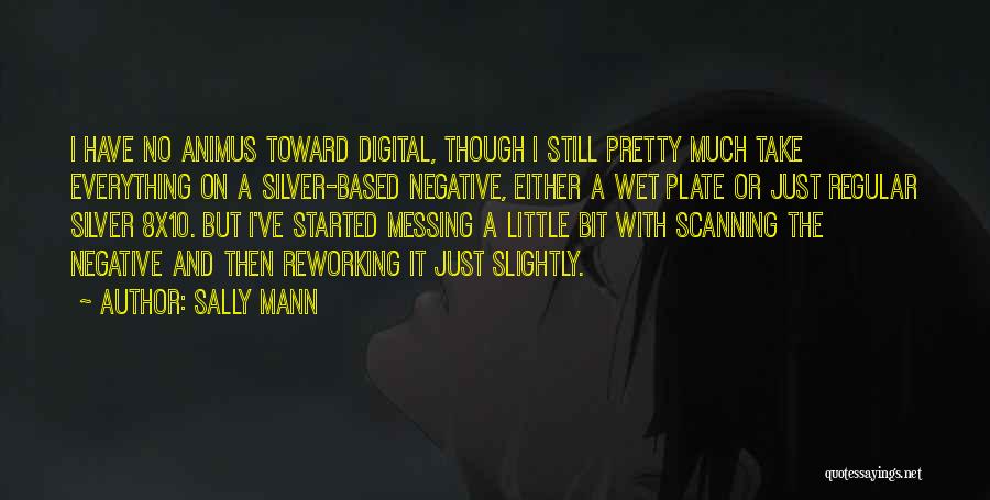 Sally Mann Quotes: I Have No Animus Toward Digital, Though I Still Pretty Much Take Everything On A Silver-based Negative, Either A Wet