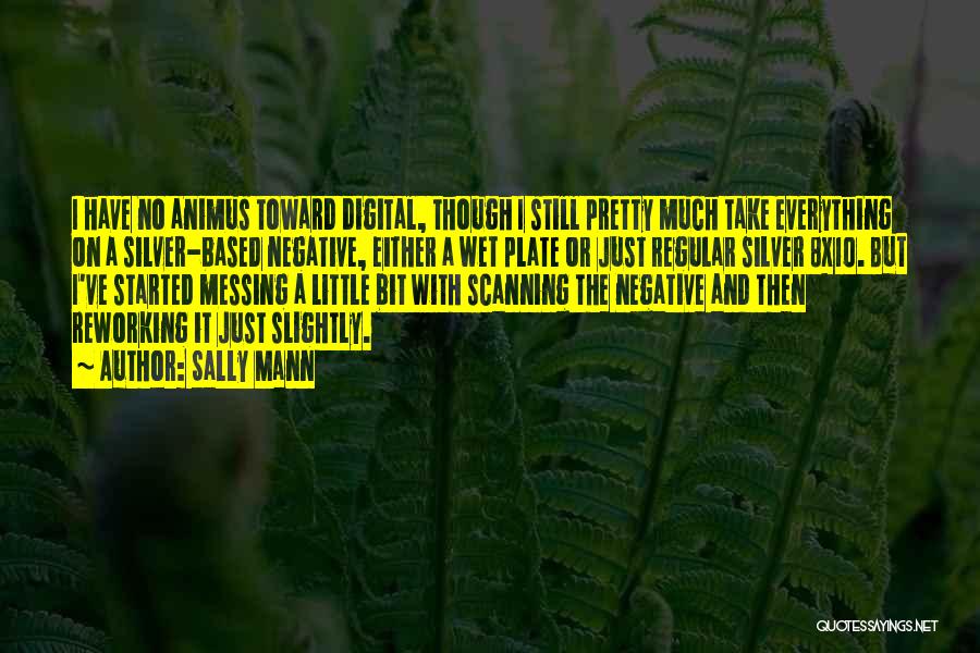 Sally Mann Quotes: I Have No Animus Toward Digital, Though I Still Pretty Much Take Everything On A Silver-based Negative, Either A Wet