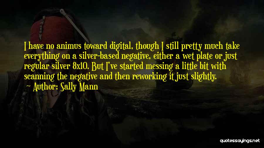 Sally Mann Quotes: I Have No Animus Toward Digital, Though I Still Pretty Much Take Everything On A Silver-based Negative, Either A Wet