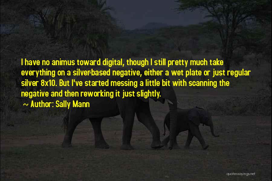 Sally Mann Quotes: I Have No Animus Toward Digital, Though I Still Pretty Much Take Everything On A Silver-based Negative, Either A Wet