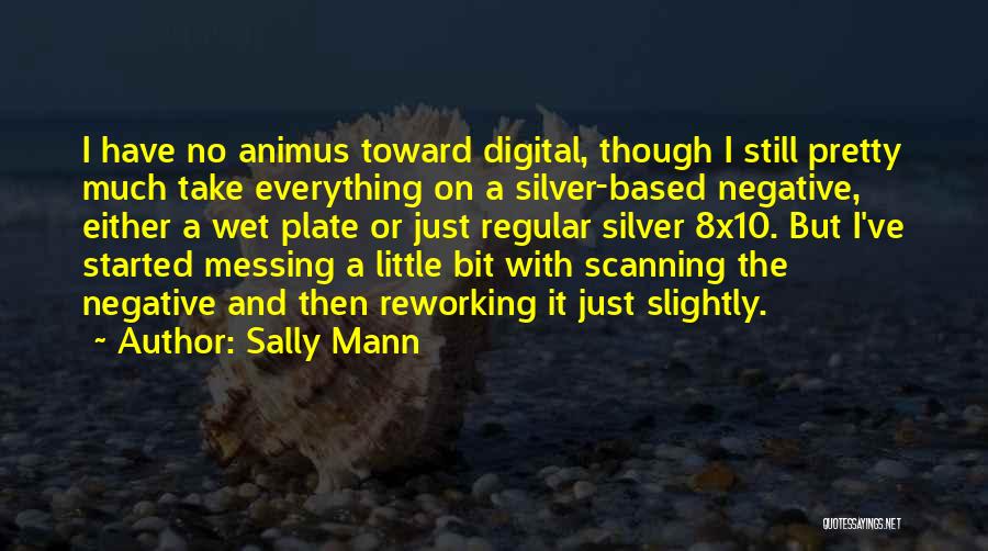 Sally Mann Quotes: I Have No Animus Toward Digital, Though I Still Pretty Much Take Everything On A Silver-based Negative, Either A Wet