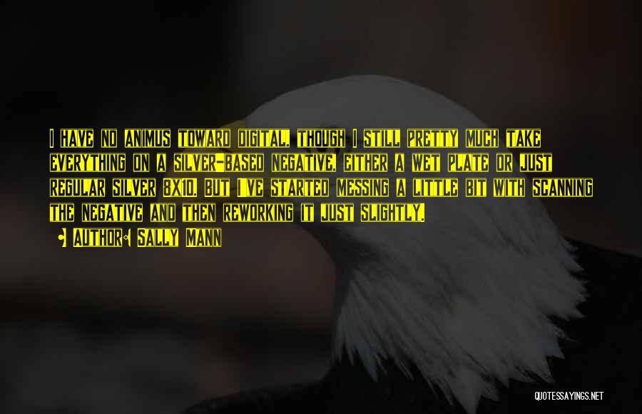 Sally Mann Quotes: I Have No Animus Toward Digital, Though I Still Pretty Much Take Everything On A Silver-based Negative, Either A Wet