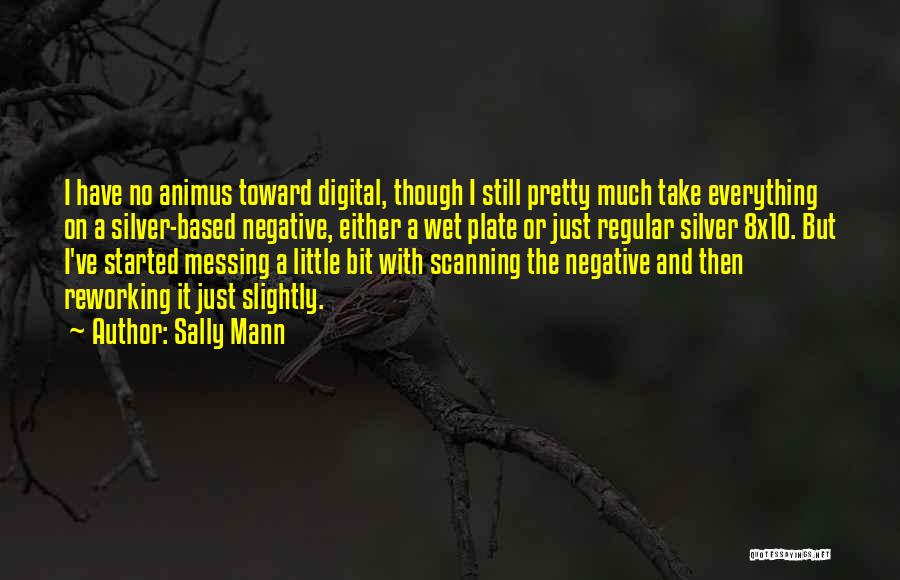 Sally Mann Quotes: I Have No Animus Toward Digital, Though I Still Pretty Much Take Everything On A Silver-based Negative, Either A Wet