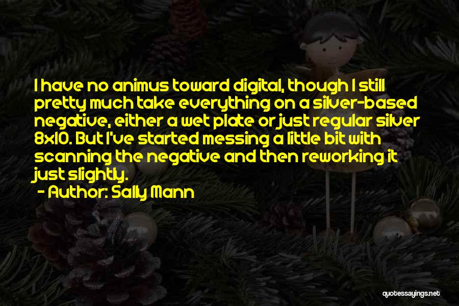 Sally Mann Quotes: I Have No Animus Toward Digital, Though I Still Pretty Much Take Everything On A Silver-based Negative, Either A Wet