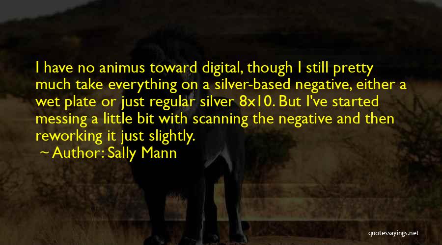 Sally Mann Quotes: I Have No Animus Toward Digital, Though I Still Pretty Much Take Everything On A Silver-based Negative, Either A Wet