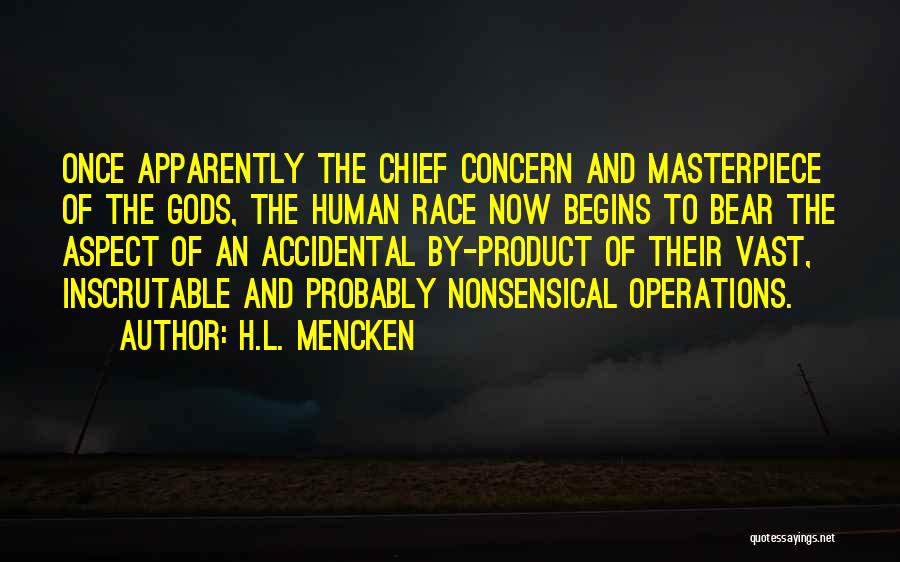 H.L. Mencken Quotes: Once Apparently The Chief Concern And Masterpiece Of The Gods, The Human Race Now Begins To Bear The Aspect Of