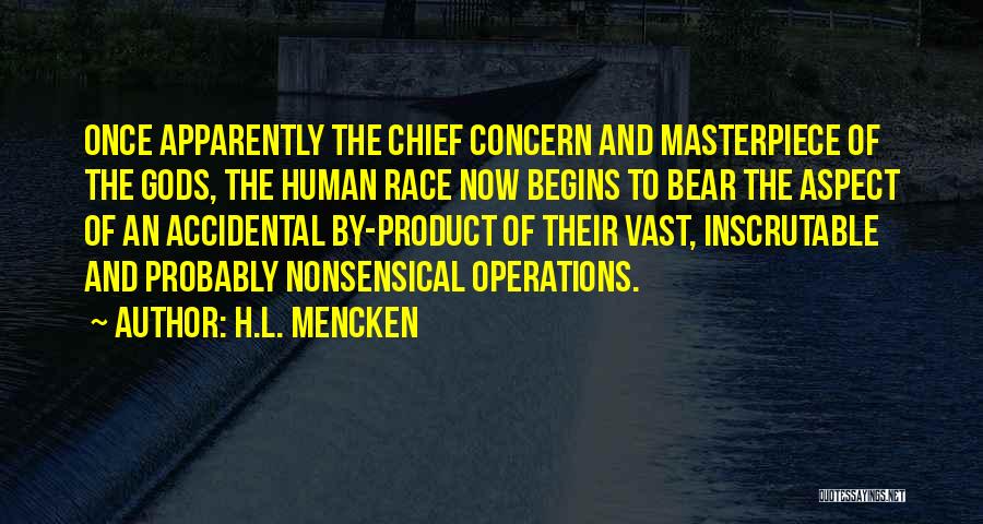 H.L. Mencken Quotes: Once Apparently The Chief Concern And Masterpiece Of The Gods, The Human Race Now Begins To Bear The Aspect Of