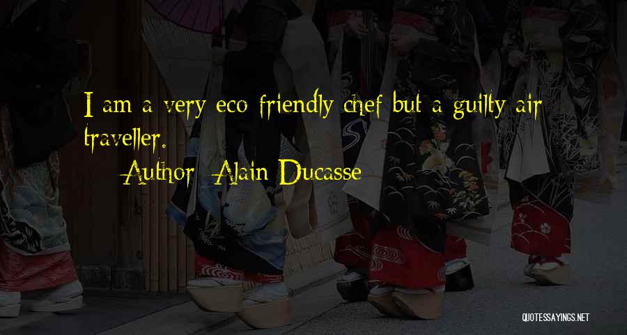 Alain Ducasse Quotes: I Am A Very Eco-friendly Chef But A Guilty Air Traveller.