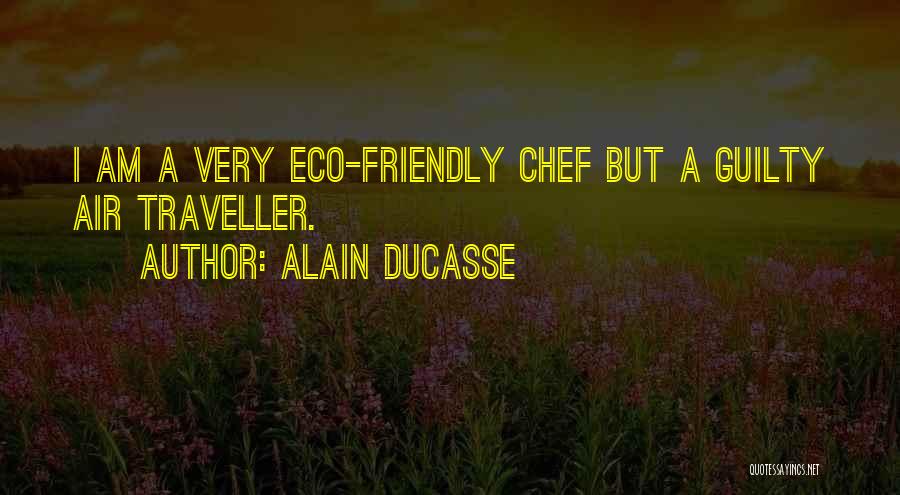 Alain Ducasse Quotes: I Am A Very Eco-friendly Chef But A Guilty Air Traveller.