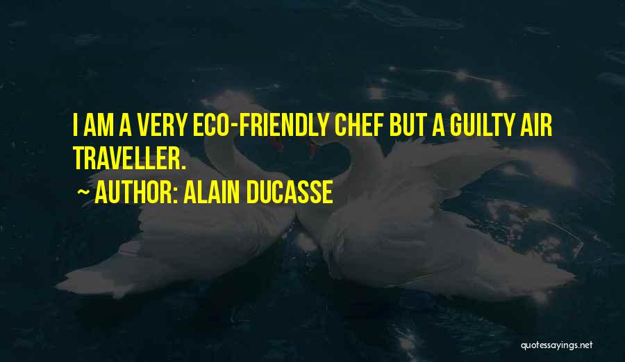 Alain Ducasse Quotes: I Am A Very Eco-friendly Chef But A Guilty Air Traveller.