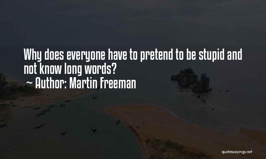 Martin Freeman Quotes: Why Does Everyone Have To Pretend To Be Stupid And Not Know Long Words?