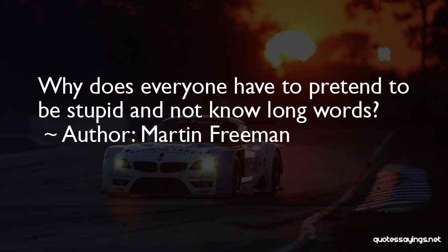 Martin Freeman Quotes: Why Does Everyone Have To Pretend To Be Stupid And Not Know Long Words?