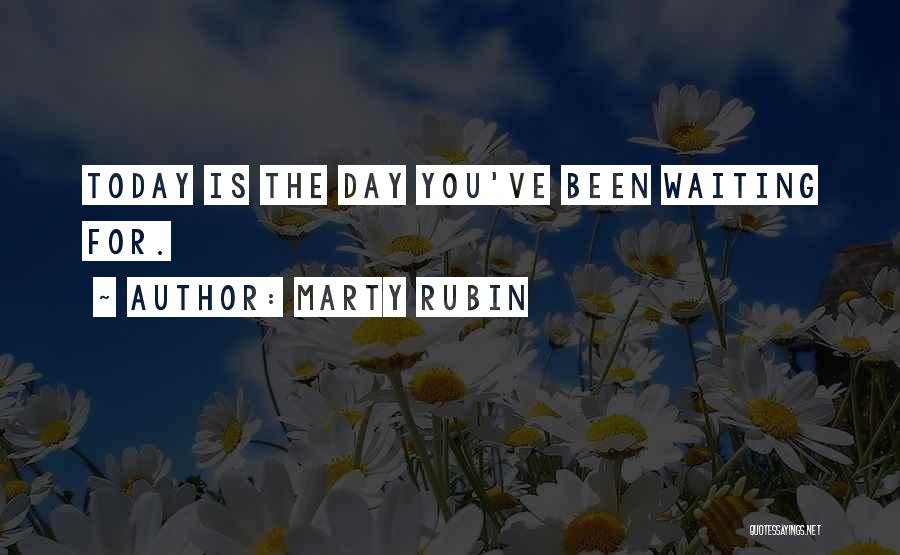 Marty Rubin Quotes: Today Is The Day You've Been Waiting For.