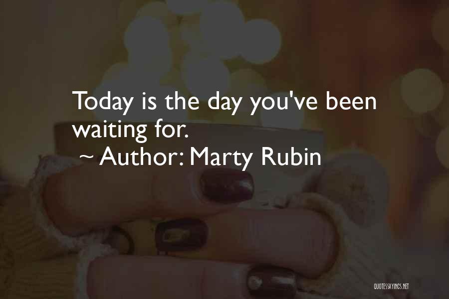 Marty Rubin Quotes: Today Is The Day You've Been Waiting For.