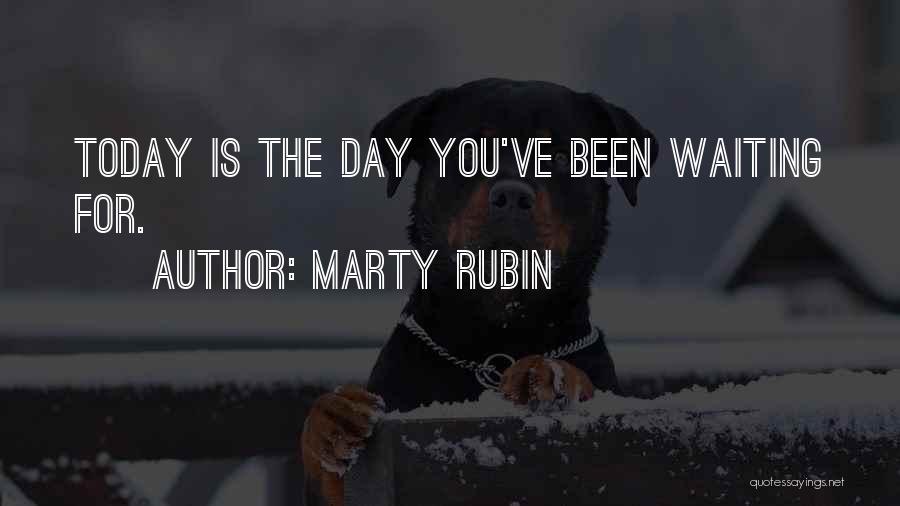 Marty Rubin Quotes: Today Is The Day You've Been Waiting For.