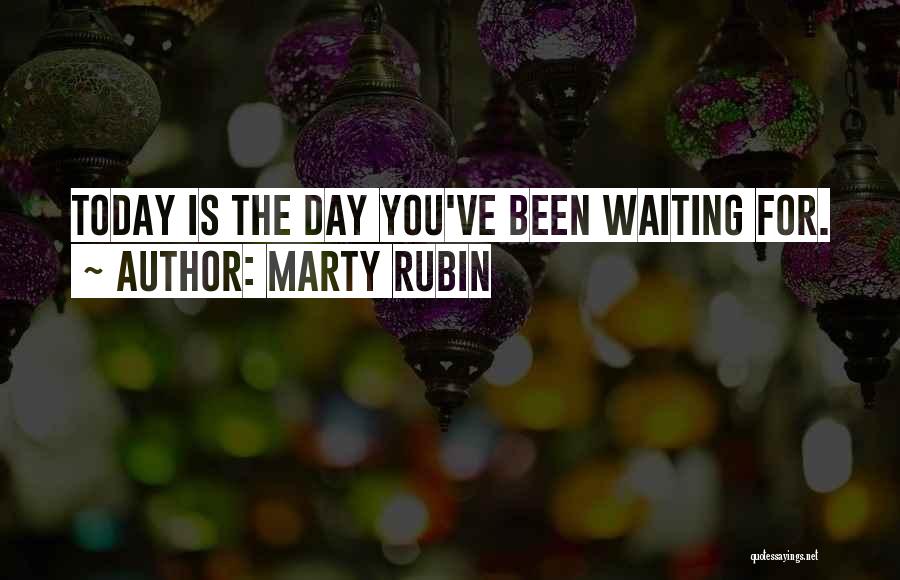 Marty Rubin Quotes: Today Is The Day You've Been Waiting For.