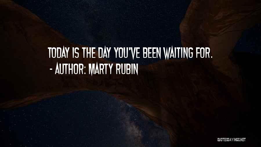 Marty Rubin Quotes: Today Is The Day You've Been Waiting For.
