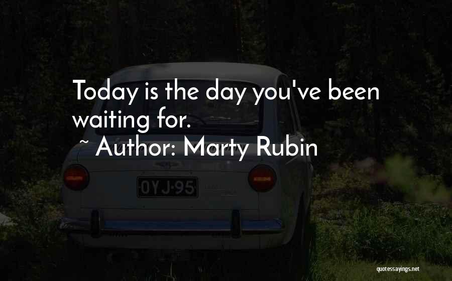 Marty Rubin Quotes: Today Is The Day You've Been Waiting For.