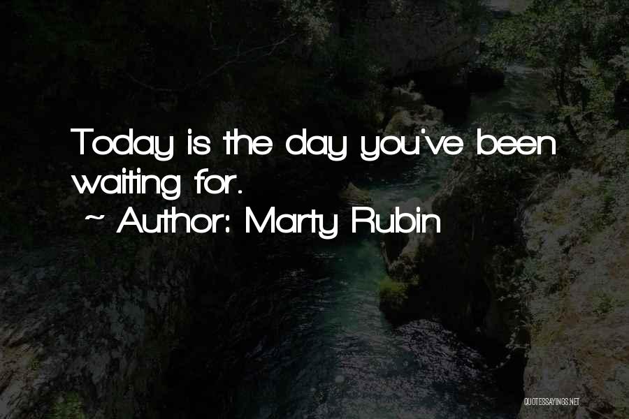 Marty Rubin Quotes: Today Is The Day You've Been Waiting For.