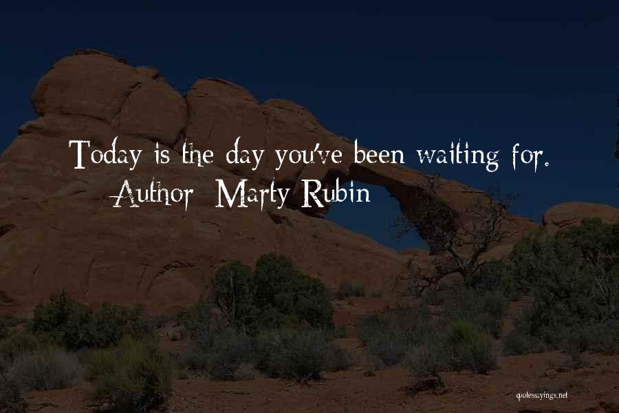 Marty Rubin Quotes: Today Is The Day You've Been Waiting For.