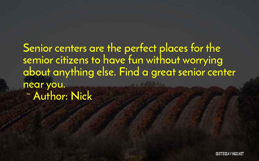 Nick Quotes: Senior Centers Are The Perfect Places For The Semior Citizens To Have Fun Without Worrying About Anything Else. Find A