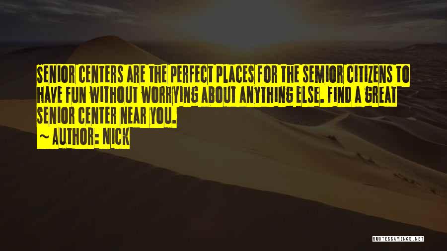 Nick Quotes: Senior Centers Are The Perfect Places For The Semior Citizens To Have Fun Without Worrying About Anything Else. Find A