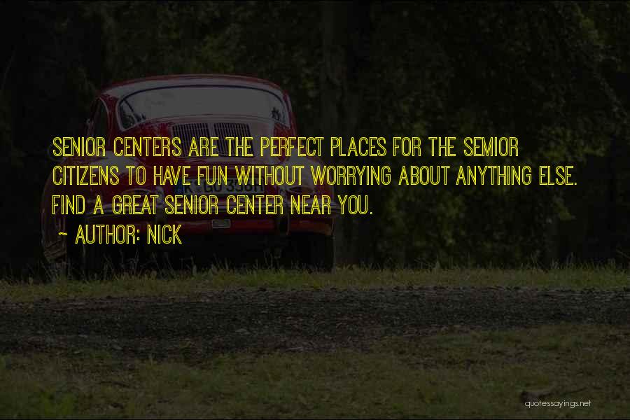 Nick Quotes: Senior Centers Are The Perfect Places For The Semior Citizens To Have Fun Without Worrying About Anything Else. Find A