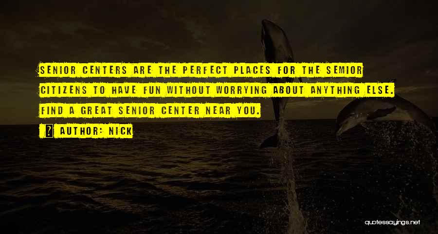Nick Quotes: Senior Centers Are The Perfect Places For The Semior Citizens To Have Fun Without Worrying About Anything Else. Find A