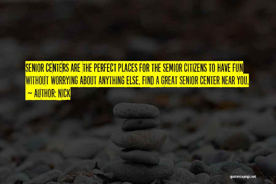 Nick Quotes: Senior Centers Are The Perfect Places For The Semior Citizens To Have Fun Without Worrying About Anything Else. Find A