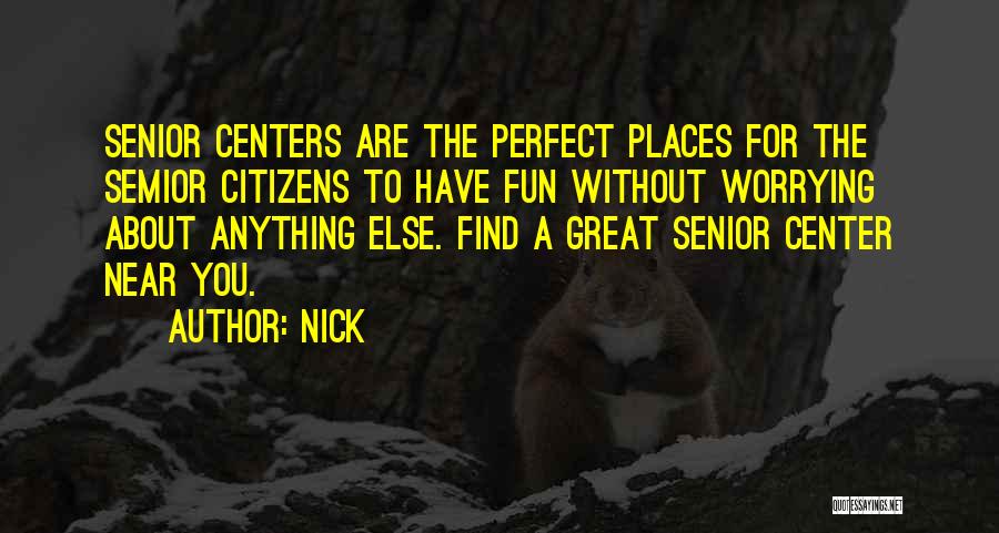 Nick Quotes: Senior Centers Are The Perfect Places For The Semior Citizens To Have Fun Without Worrying About Anything Else. Find A