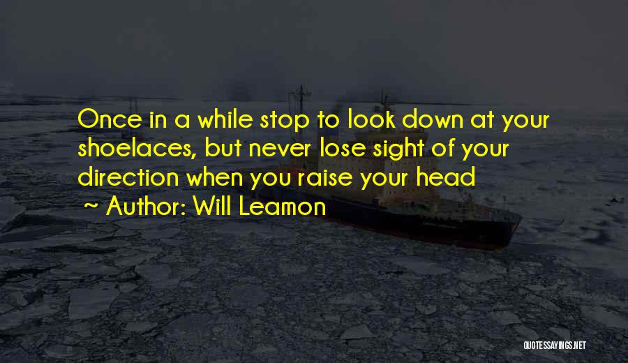 Will Leamon Quotes: Once In A While Stop To Look Down At Your Shoelaces, But Never Lose Sight Of Your Direction When You