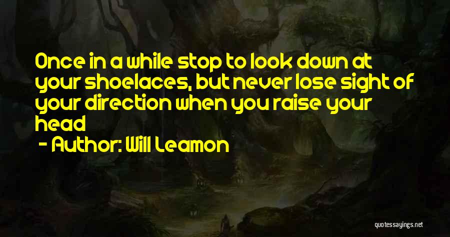 Will Leamon Quotes: Once In A While Stop To Look Down At Your Shoelaces, But Never Lose Sight Of Your Direction When You