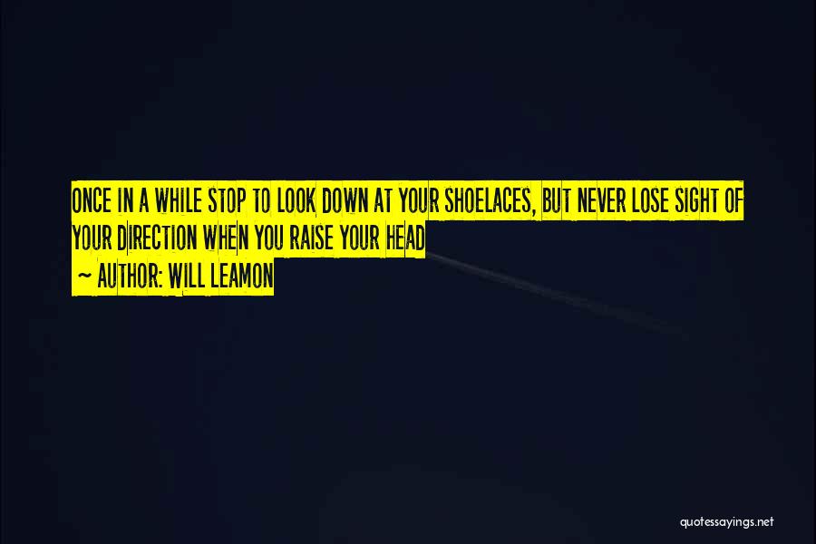 Will Leamon Quotes: Once In A While Stop To Look Down At Your Shoelaces, But Never Lose Sight Of Your Direction When You