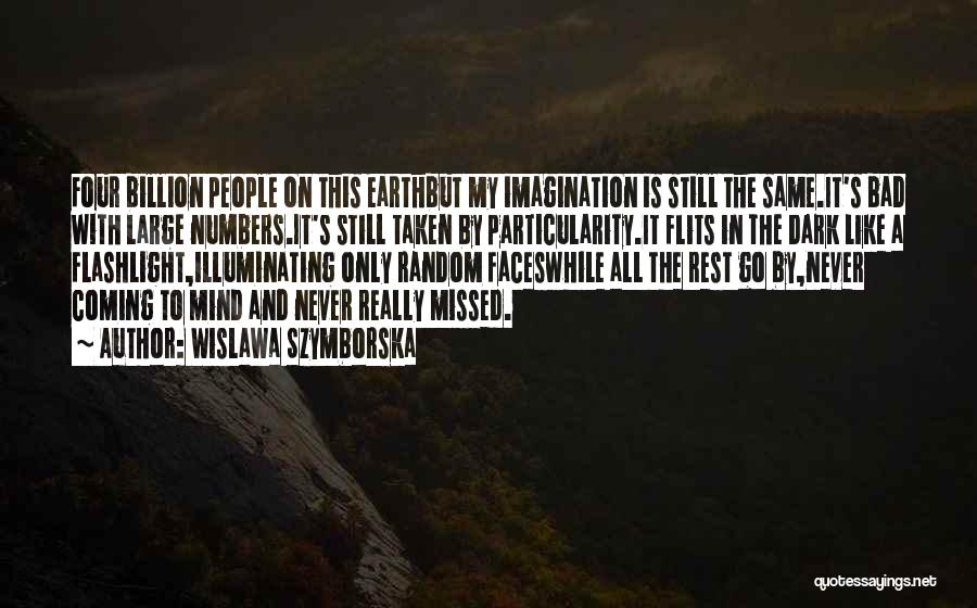 Wislawa Szymborska Quotes: Four Billion People On This Earthbut My Imagination Is Still The Same.it's Bad With Large Numbers.it's Still Taken By Particularity.it