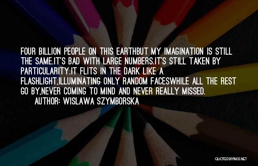 Wislawa Szymborska Quotes: Four Billion People On This Earthbut My Imagination Is Still The Same.it's Bad With Large Numbers.it's Still Taken By Particularity.it