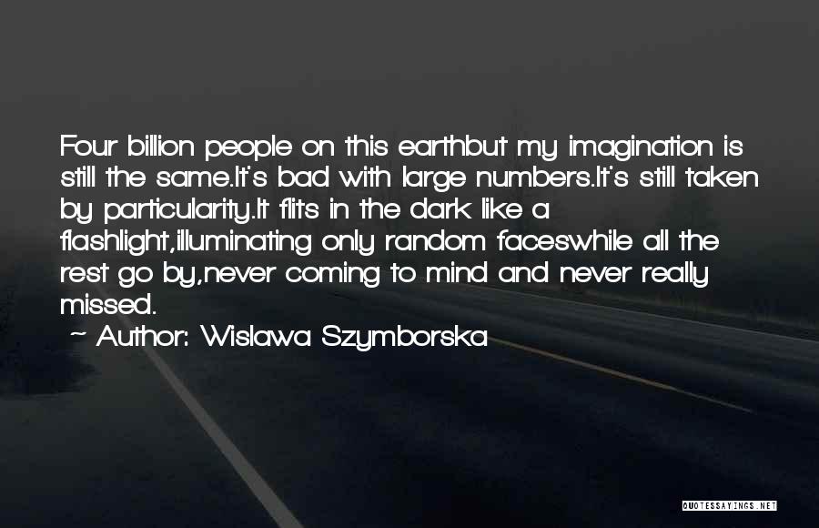 Wislawa Szymborska Quotes: Four Billion People On This Earthbut My Imagination Is Still The Same.it's Bad With Large Numbers.it's Still Taken By Particularity.it