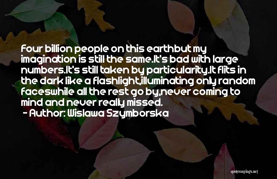 Wislawa Szymborska Quotes: Four Billion People On This Earthbut My Imagination Is Still The Same.it's Bad With Large Numbers.it's Still Taken By Particularity.it