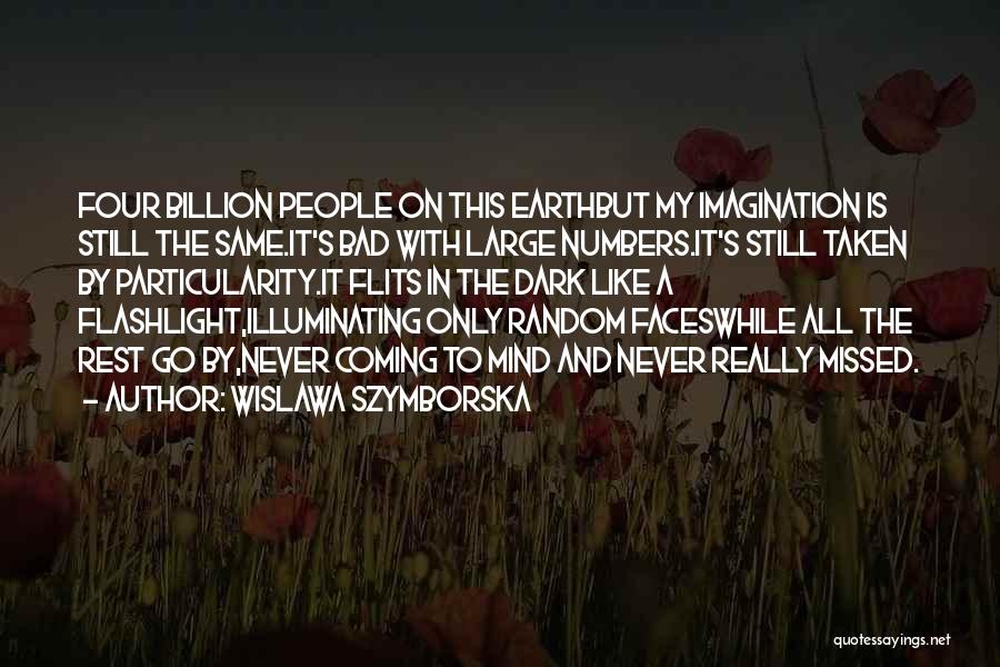 Wislawa Szymborska Quotes: Four Billion People On This Earthbut My Imagination Is Still The Same.it's Bad With Large Numbers.it's Still Taken By Particularity.it