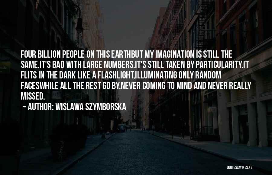 Wislawa Szymborska Quotes: Four Billion People On This Earthbut My Imagination Is Still The Same.it's Bad With Large Numbers.it's Still Taken By Particularity.it