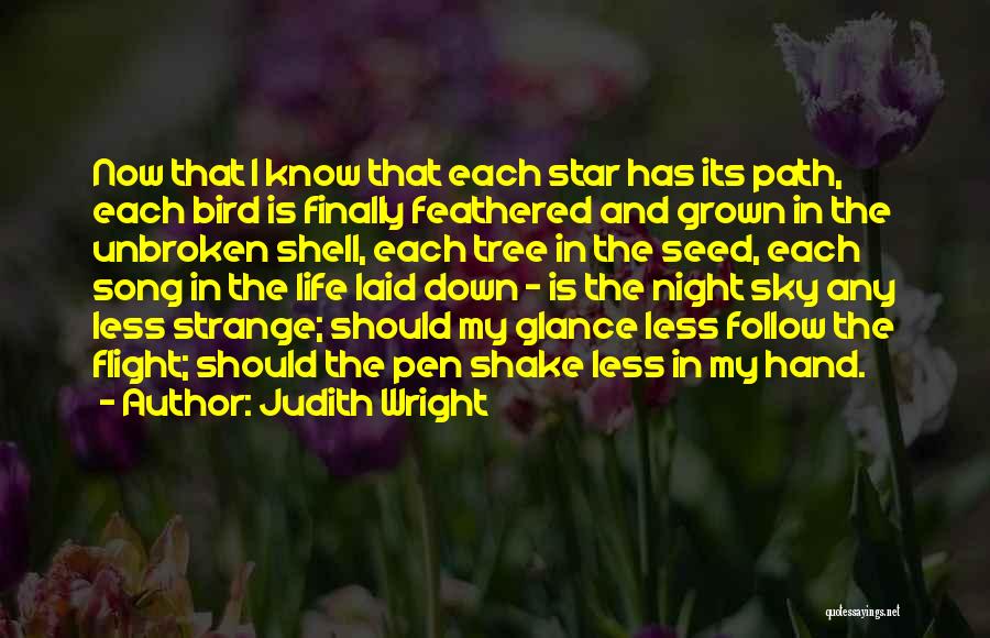 Judith Wright Quotes: Now That I Know That Each Star Has Its Path, Each Bird Is Finally Feathered And Grown In The Unbroken