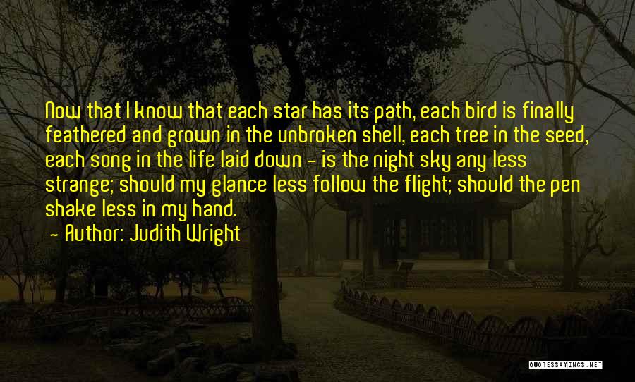 Judith Wright Quotes: Now That I Know That Each Star Has Its Path, Each Bird Is Finally Feathered And Grown In The Unbroken